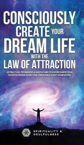 Cover image for Consciously Create Your Dream Life with the Law Of Attraction: 25 Practical Techniques & Meditations to Supercharge Your Manifestations, Raise Your Vibration, & Start Manifesting