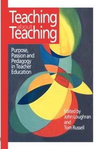 Cover image for Teaching about Teaching: Purpose, Passion and Pedagogy in Teacher Education