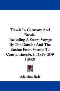 Cover image for Travels in Germany and Russia: Including a Steam Voyage by the Danube and the Euxine from Vienna to Constantinople, in 1838-1839 (1840)