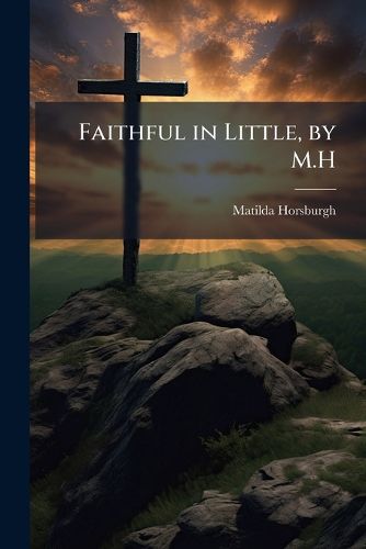 Cover image for Faithful in Little, by M.H.