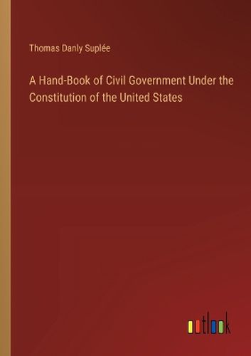 A Hand-Book of Civil Government Under the Constitution of the United States