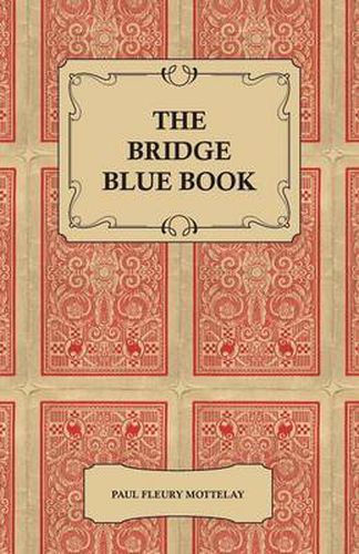 The Bridge Blue Book - A Compilation Of Opinions Of The Leading Bridge Authorities On Leads, Declarations, Inferences, And The General Play Of The Game