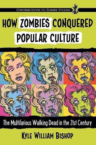 Cover image for How Zombies Conquered Popular Culture: The Multifarious Walking Dead in the 21st Century