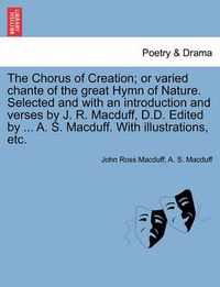 Cover image for The Chorus of Creation; Or Varied Chante of the Great Hymn of Nature. Selected and with an Introduction and Verses by J. R. Macduff, D.D. Edited by ... A. S. Macduff. with Illustrations, Etc.