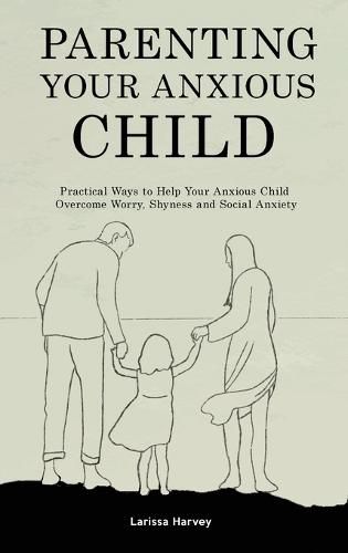 Cover image for Parenting Your Anxious Child: Practical Ways to Help Your Anxious Child Overcome Worry, Shyness and Social Anxiety