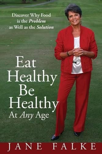 Cover image for Eat Healthy Be Healthy At Any Age: Discover Why Food is the Problem as Well as the Solution