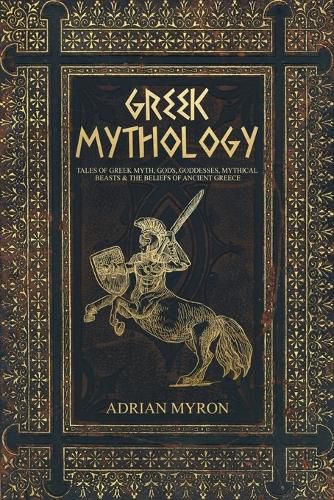 Cover image for Greek Mythology: Tales of Greek Myth, Gods, Goddesses, Mythical Beasts & the Beliefs of Ancient Greece