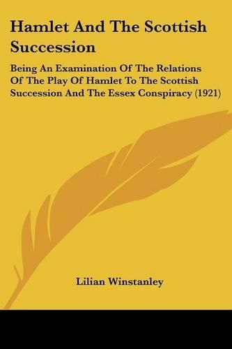 Cover image for Hamlet and the Scottish Succession: Being an Examination of the Relations of the Play of Hamlet to the Scottish Succession and the Essex Conspiracy (1921)