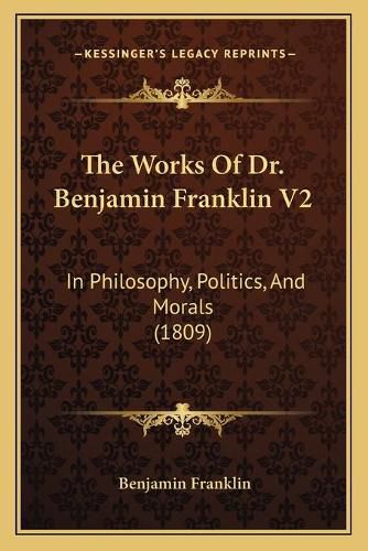 Cover image for The Works of Dr. Benjamin Franklin V2: In Philosophy, Politics, and Morals (1809)