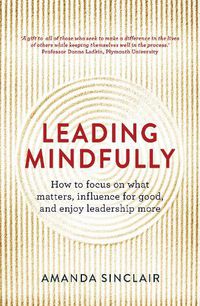 Cover image for Leading Mindfully: How to Focus on What Matters, Influence For Good, and Enjoy Leadership More