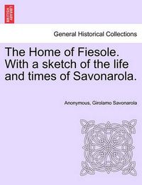 Cover image for The Home of Fiesole. with a Sketch of the Life and Times of Savonarola.