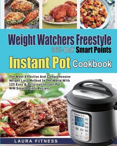 Cover image for Weight Watchers Freestyle 365-Day Smart Points Instant Pot Cookbook: The Most Effective and Comprehensive Weight Loss Method in The World With 125 Easy & DeliciousInstant Pot WW Smart Points Recipes