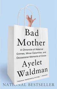 Cover image for Bad Mother: A Chronicle of Maternal Crimes, Minor Calamities, and Occasional Moments of Grace