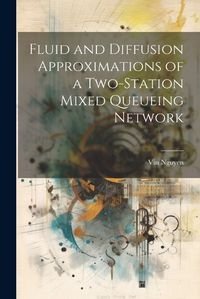 Cover image for Fluid and Diffusion Approximations of a Two-station Mixed Queueing Network