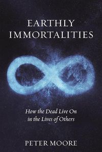 Cover image for Earthly Immortalities: How the Dead Live On in the Lives of Others