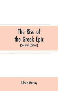Cover image for The rise of the Greek epic: being a course of lectures delivered at Harvard University (Second Edition)
