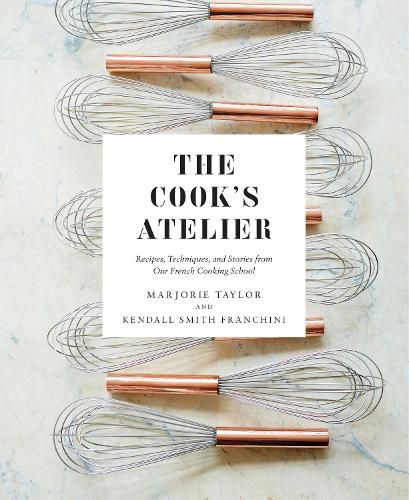 Cover image for The Cook's Atelier: Recipes, Techniques, and Stories from Our French Cooking School