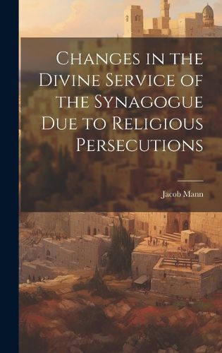 Cover image for Changes in the Divine Service of the Synagogue due to Religious Persecutions