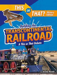 Cover image for Building the Transcontinental Railroad: A This or That Debate