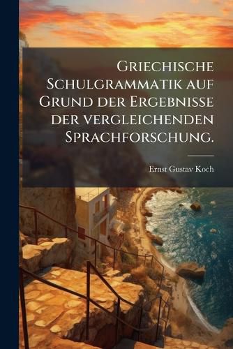Cover image for Griechische Schulgrammatik auf Grund der Ergebnisse der vergleichenden Sprachforschung.
