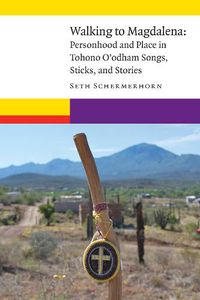 Cover image for Walking to Magdalena: Personhood and Place in Tohono O'odham Songs, Sticks, and Stories