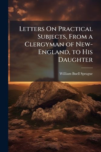 Cover image for Letters On Practical Subjects, From a Clergyman of New-England, to His Daughter