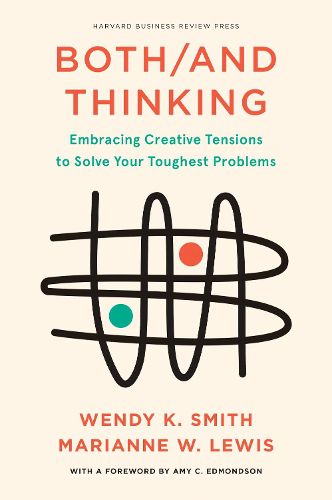 Both/And Thinking: Embracing Creative Tensions to Solve Your Toughest Problems