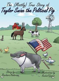 Cover image for The (Mostly) True Story of Taylor Swine the Political Pig