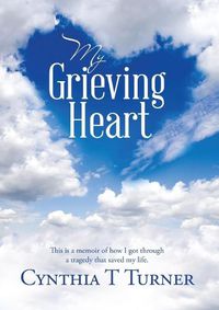 Cover image for My Grieving Heart: This Is a Memoir of How I Got Through a Tragedy That Saved My Life