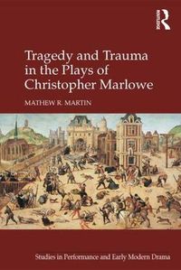 Cover image for Tragedy and Trauma in the plays of Christopher Marlowe