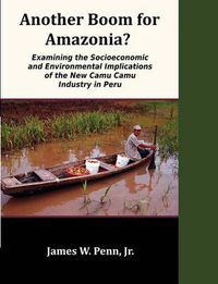 Cover image for Another Boom for Amazonia?: Examining the Socioeconomic and Environmental Implications of the New Camu Camu Industry in Peru