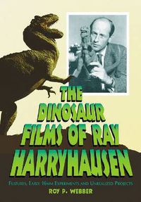 Cover image for The Dinosaur Films of Ray Harryhausen: Features, Early 16mm Experiments and Unrealized Projects