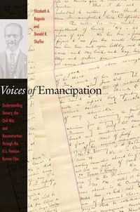 Cover image for Voices of Emancipation: Understanding Slavery, the Civil War, and Reconstruction Through the U.S. Pension Bureau Files