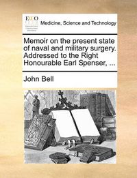 Cover image for Memoir on the Present State of Naval and Military Surgery. Addressed to the Right Honourable Earl Spenser, ...