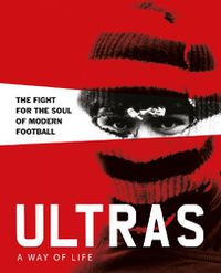 Cover image for Ultras. A Way of Life: The fight for the soul of Modern Football
