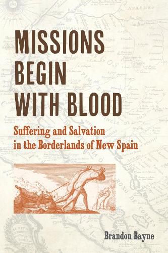 Cover image for Missions Begin with Blood: Suffering and Salvation in the Borderlands of New Spain
