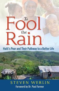 Cover image for To Fool the Rain: Haiti's Poor and their Pathway to a Better Life