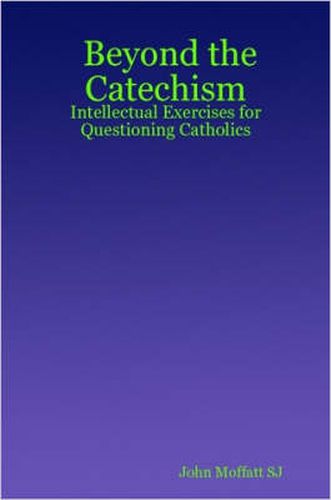 Cover image for Beyond the Catechism: Intellectual Exercises for Questioning Catholics