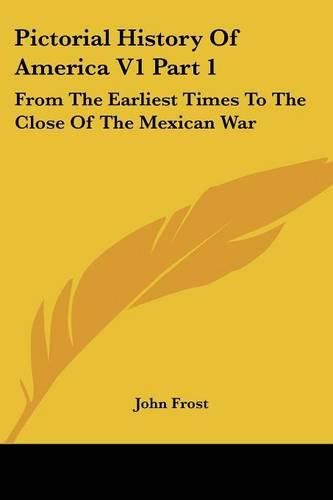 Cover image for Pictorial History of America V1 Part 1: From the Earliest Times to the Close of the Mexican War