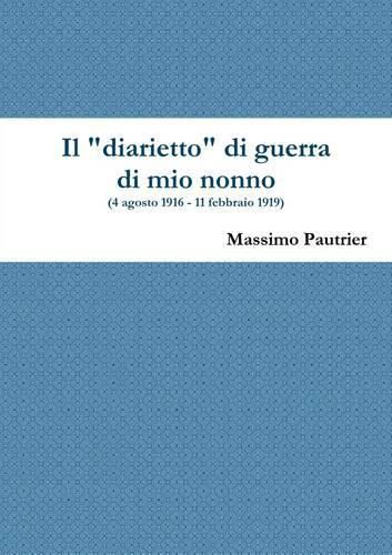 Il Diarietto Di Guerra Di Mio Nonno (4 Agosto 1916 - 11 Febbraio 1919)