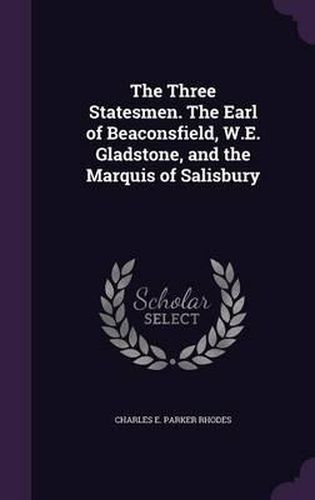 The Three Statesmen. the Earl of Beaconsfield, W.E. Gladstone, and the Marquis of Salisbury