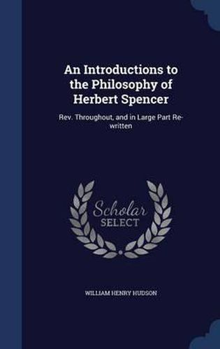 An Introductions to the Philosophy of Herbert Spencer: REV. Throughout, and in Large Part Re-Written