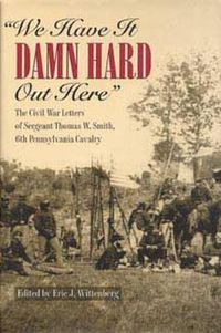 Cover image for We Have it Damn Hard Out Here: The Civil War Letters of Sergeant Thomas W.Smith, 6th Pennsylvania Cavalry