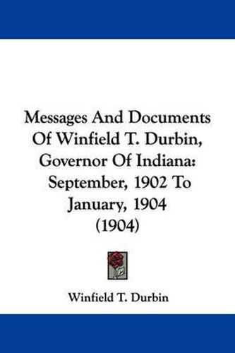 Cover image for Messages and Documents of Winfield T. Durbin, Governor of Indiana: September, 1902 to January, 1904 (1904)