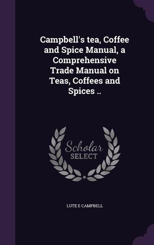 Cover image for Campbell's Tea, Coffee and Spice Manual, a Comprehensive Trade Manual on Teas, Coffees and Spices ..