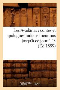 Cover image for Les Avadanas: Contes Et Apologues Indiens Inconnus Jusqu'a Ce Jour. T 3 (Ed.1859)