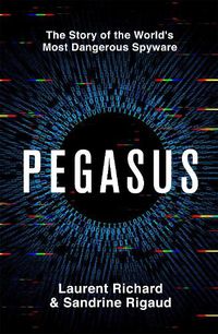 Cover image for Pegasus: How a Spy in Our Pocket Threatens the End of Privacy, Dignity and Democracy