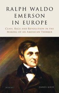 Cover image for Ralph Waldo Emerson in Europe: Class, Race and Revolution in the Making of an American Thinker