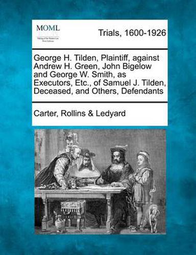 George H. Tilden, Plaintiff, Against Andrew H. Green, John Bigelow and George W. Smith, as Executors, Etc., of Samuel J. Tilden, Deceased, and Others, Defendants