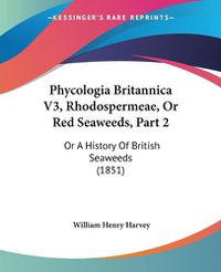 Cover image for Phycologia Britannica V3, Rhodospermeae, or Red Seaweeds, Part 2: Or a History of British Seaweeds (1851)